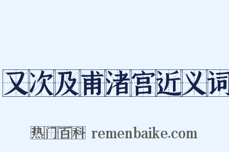 又次及甫渚宫近义词是什么意思的图片
